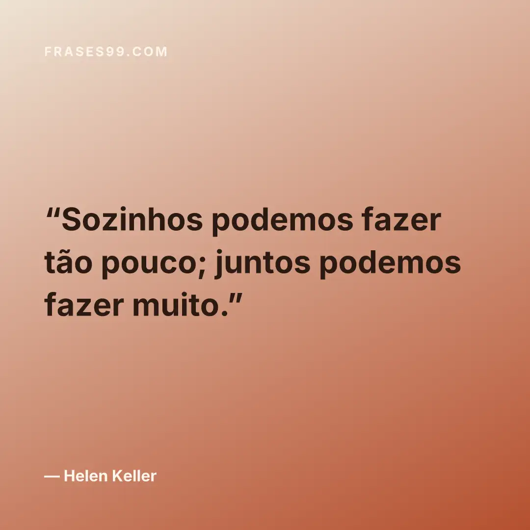 Sozinhos podemos fazer tão pouco; juntos podemos fazer muito.