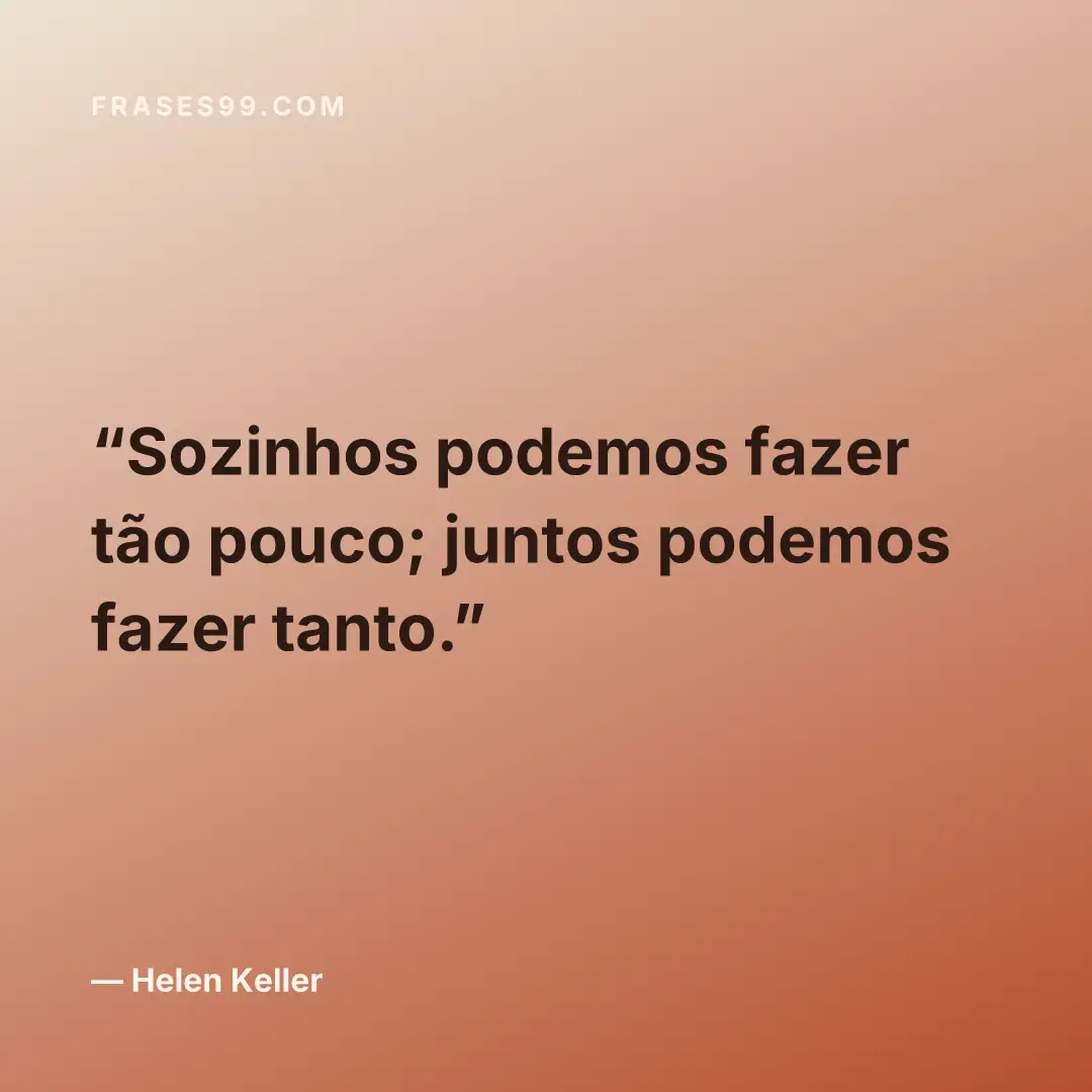 Sozinhos podemos fazer tão pouco; juntos podemos fazer tanto.