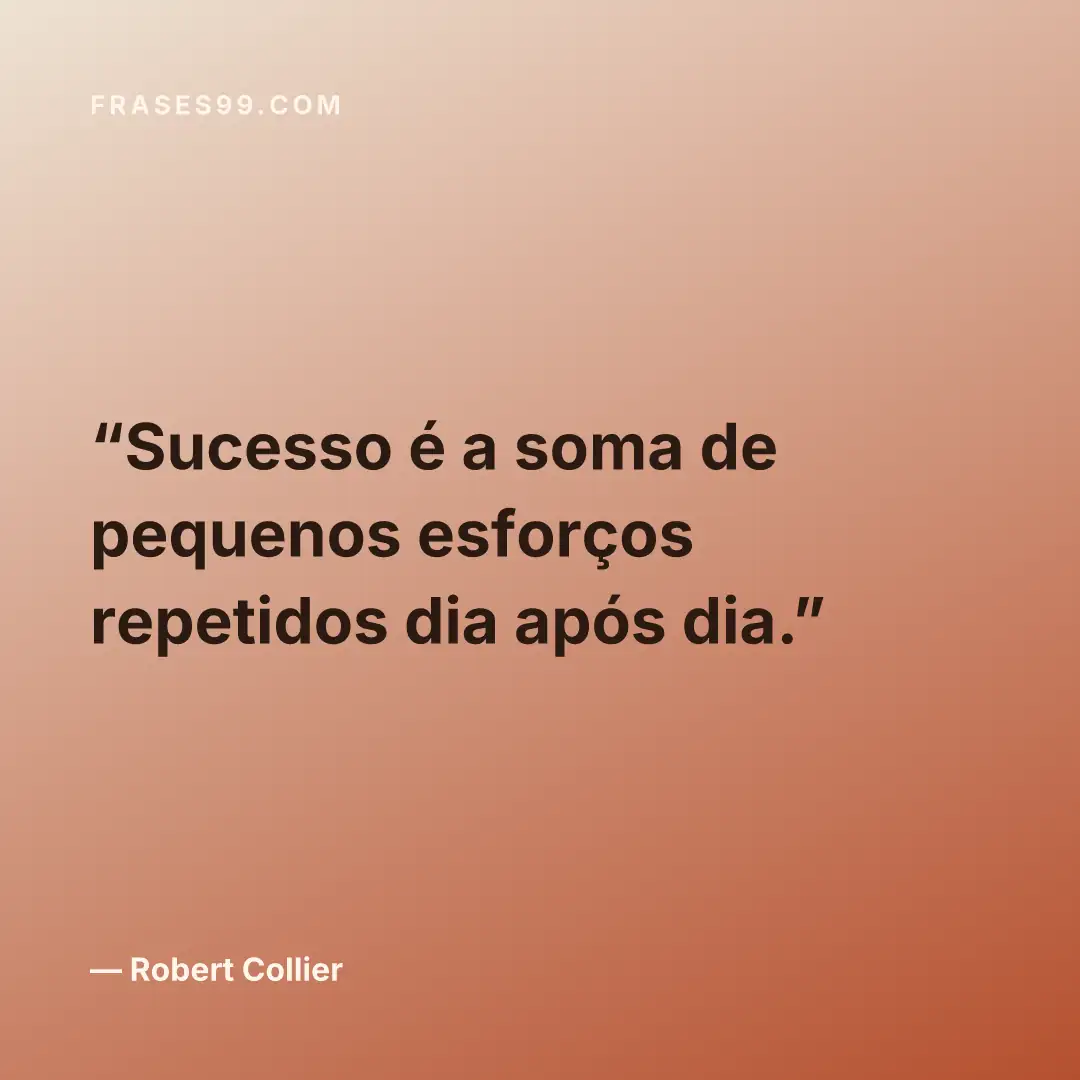 Sucesso é a soma de pequenos esforços repetidos dia após dia.