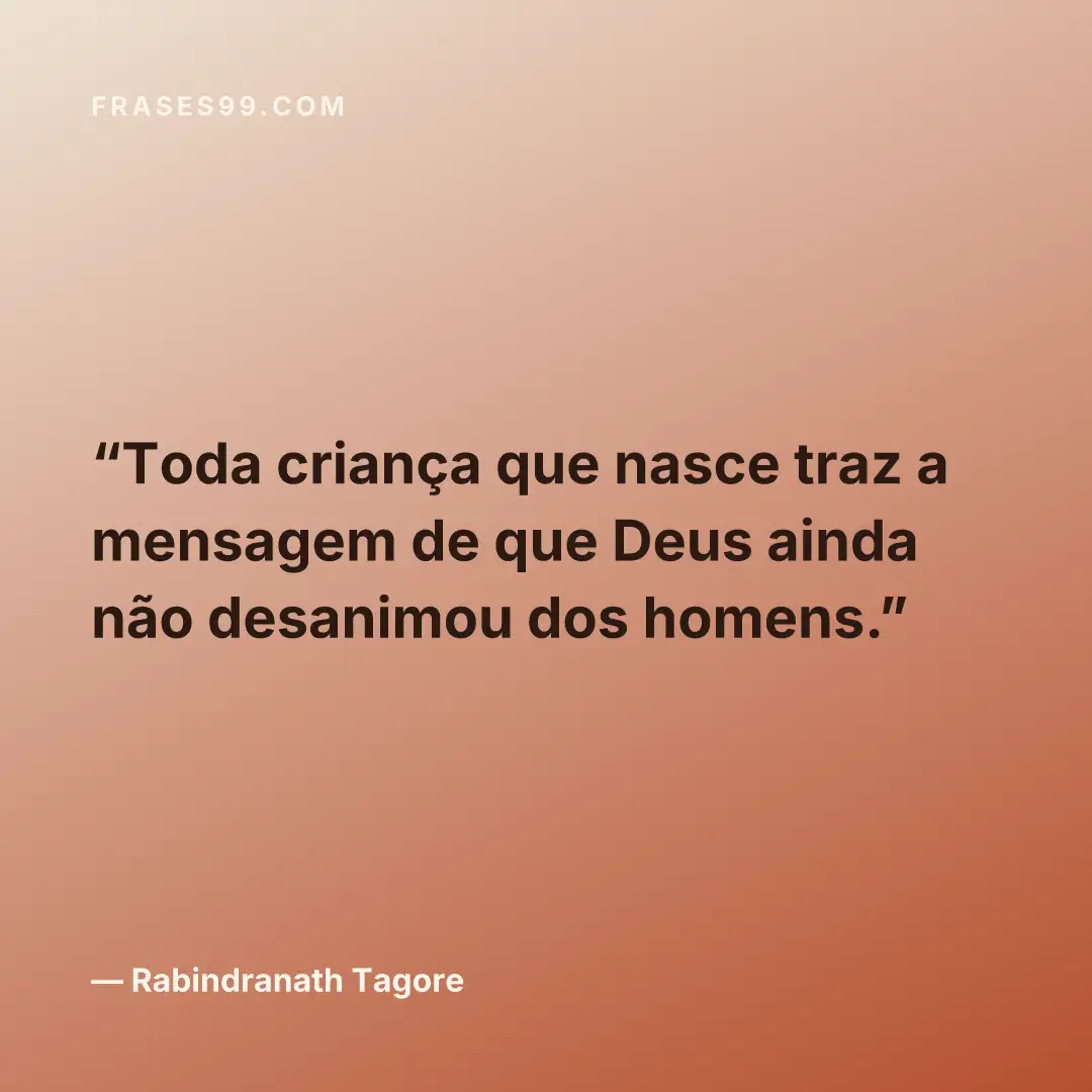 Toda criança que nasce traz a mensagem de que Deus ainda não desanimou dos homens.
