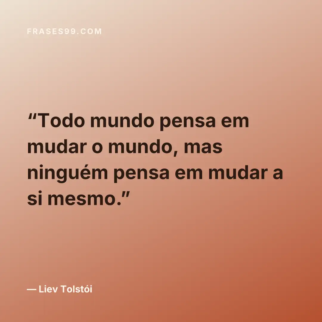 Todo mundo pensa em mudar o mundo, mas ninguém pensa em mudar a si mesmo.