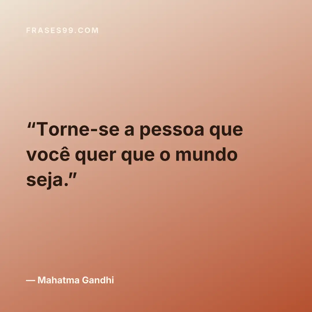 Torne-se a pessoa que você quer que o mundo seja.
