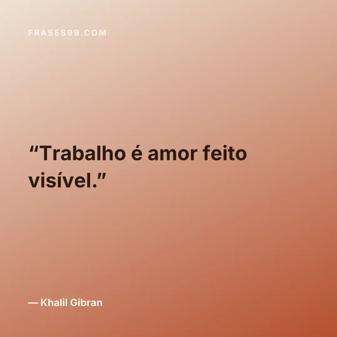 Trabalho é amor feito visível.