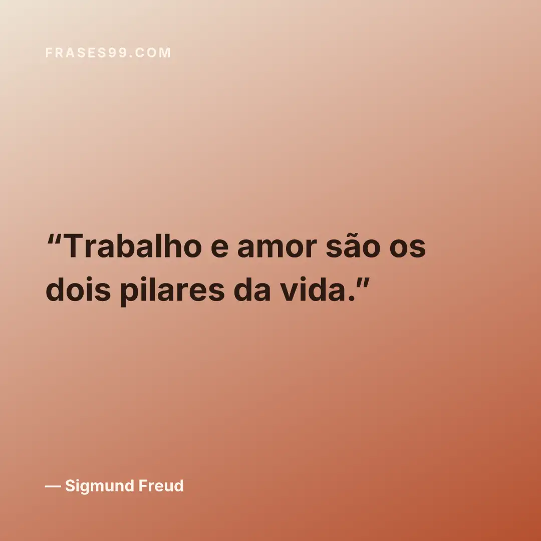 Trabalho e amor são os dois pilares da vida.