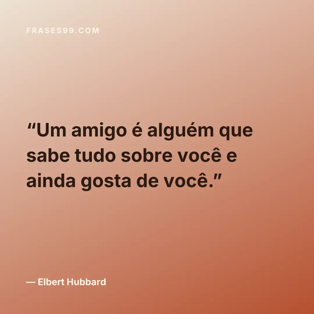 Um amigo é alguém que sabe tudo sobre você e ainda gosta de você.