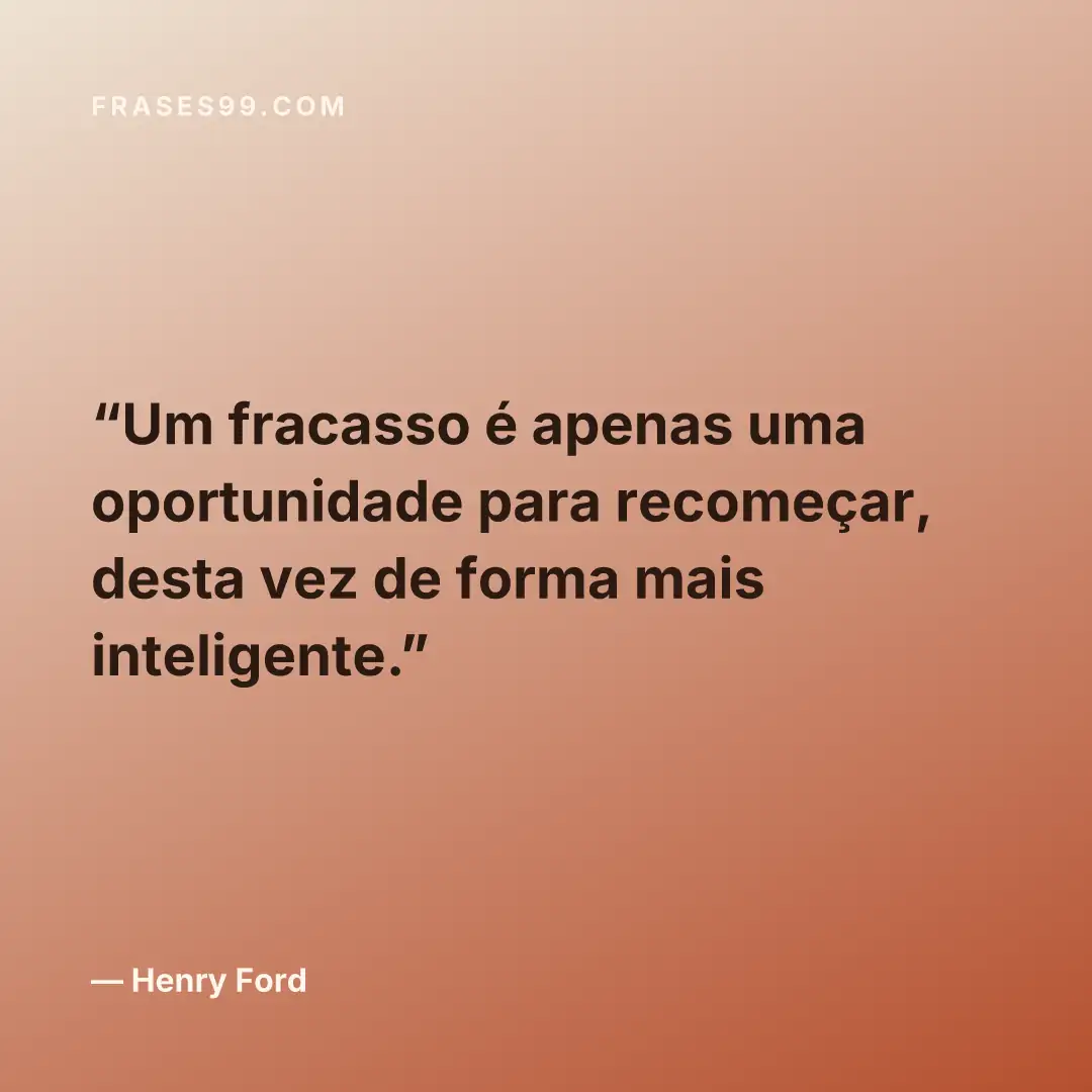 Um fracasso é apenas uma oportunidade para recomeçar, desta vez de forma mais inteligente.