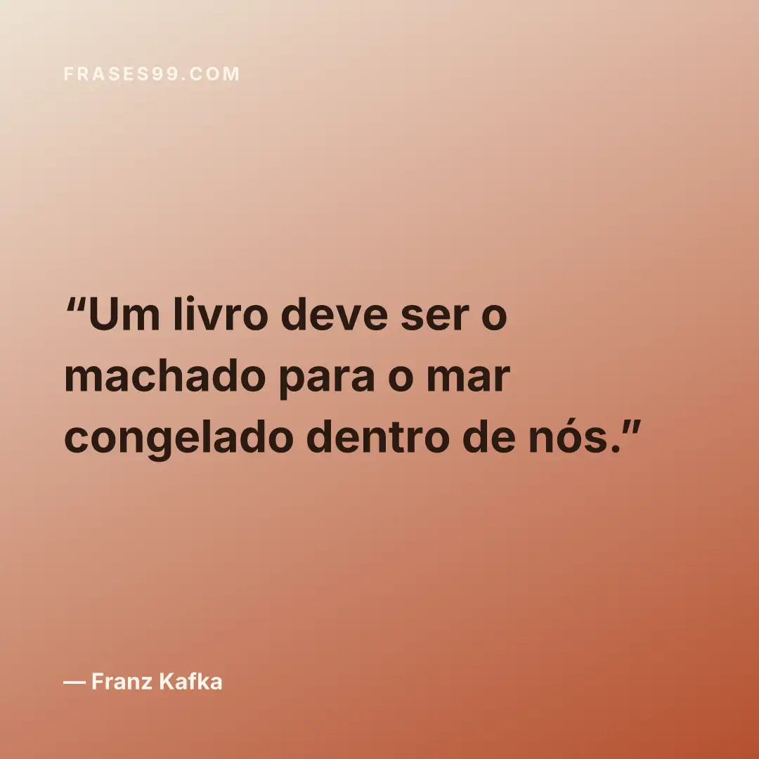 Um livro deve ser o machado para o mar congelado dentro de nós.