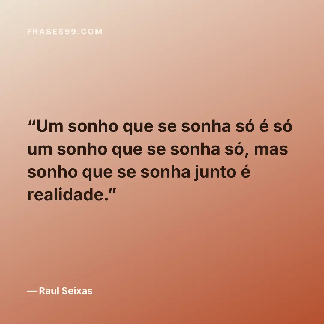 Um sonho que se sonha só é só um sonho que se sonha só, mas sonho que se sonha junto é realidade.