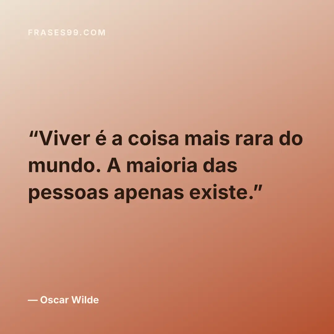 Viver é a coisa mais rara do mundo. A maioria das pessoas apenas existe.