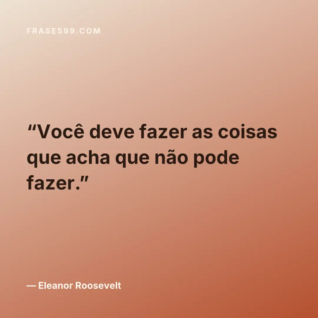 Você deve fazer as coisas que acha que não pode fazer.
