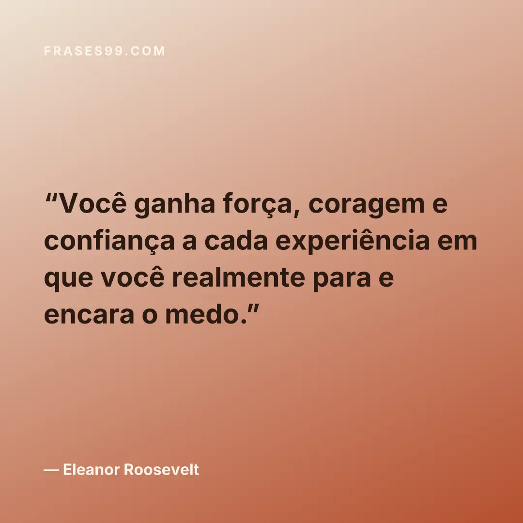 Você ganha força, coragem e confiança a cada experiência em que você realmente para e encara o medo.