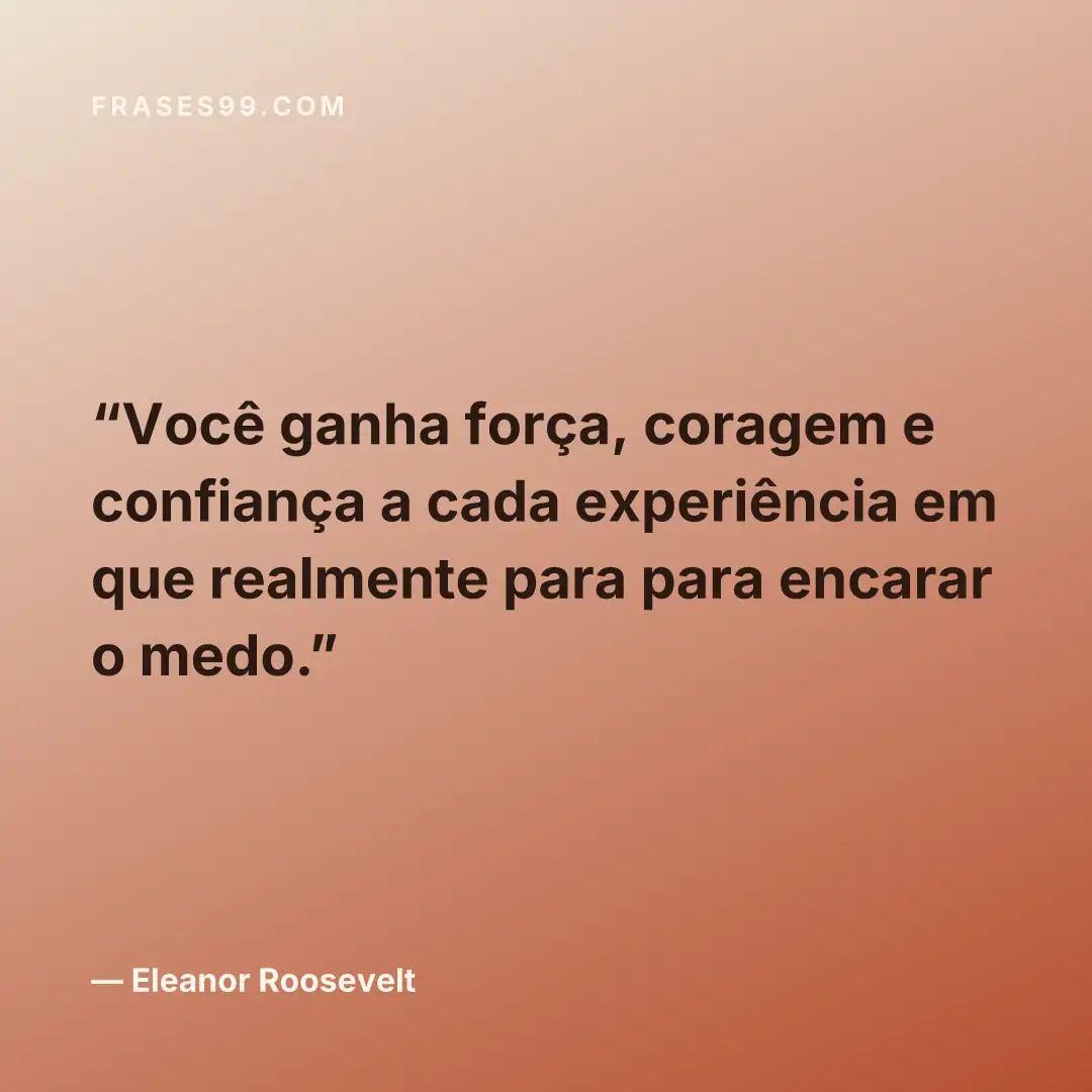 Você ganha força, coragem e confiança a cada experiência em que realmente para para encarar o medo.