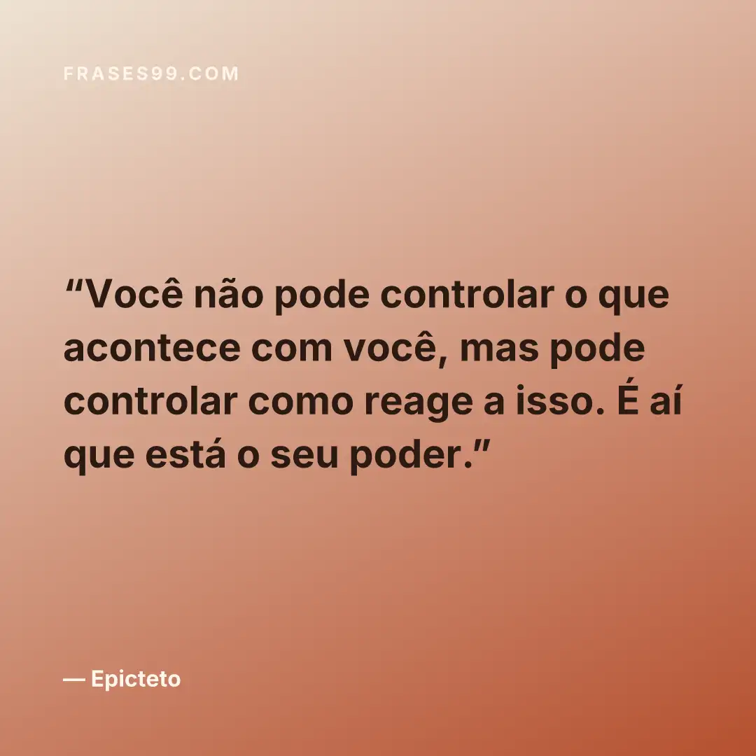 Você não pode controlar o que acontece com você, mas pode controlar como reage a isso. É aí que está o seu poder.