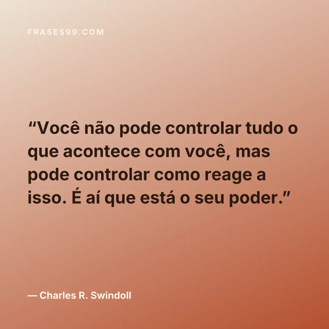 Você não pode controlar tudo o que acontece com você, mas pode controlar como reage a isso. É aí que está o seu poder.