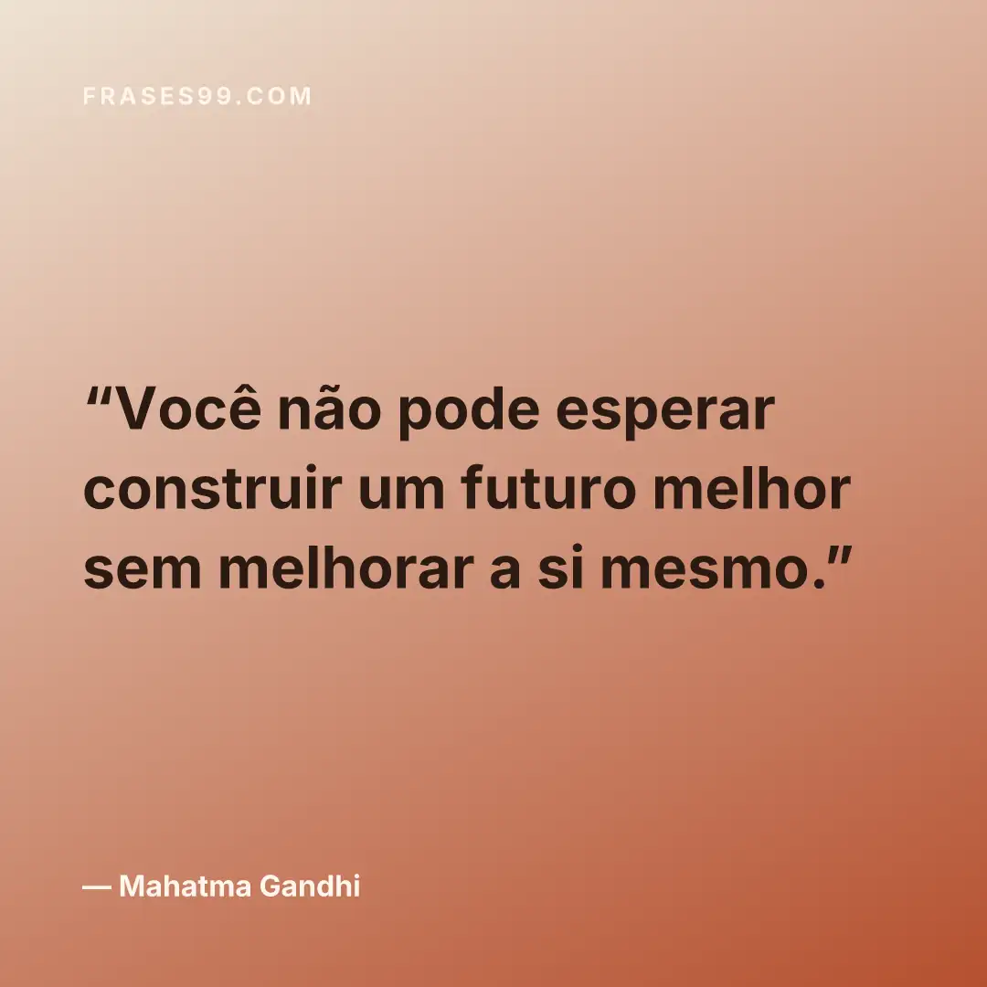 Você não pode esperar construir um futuro melhor sem melhorar a si mesmo.
