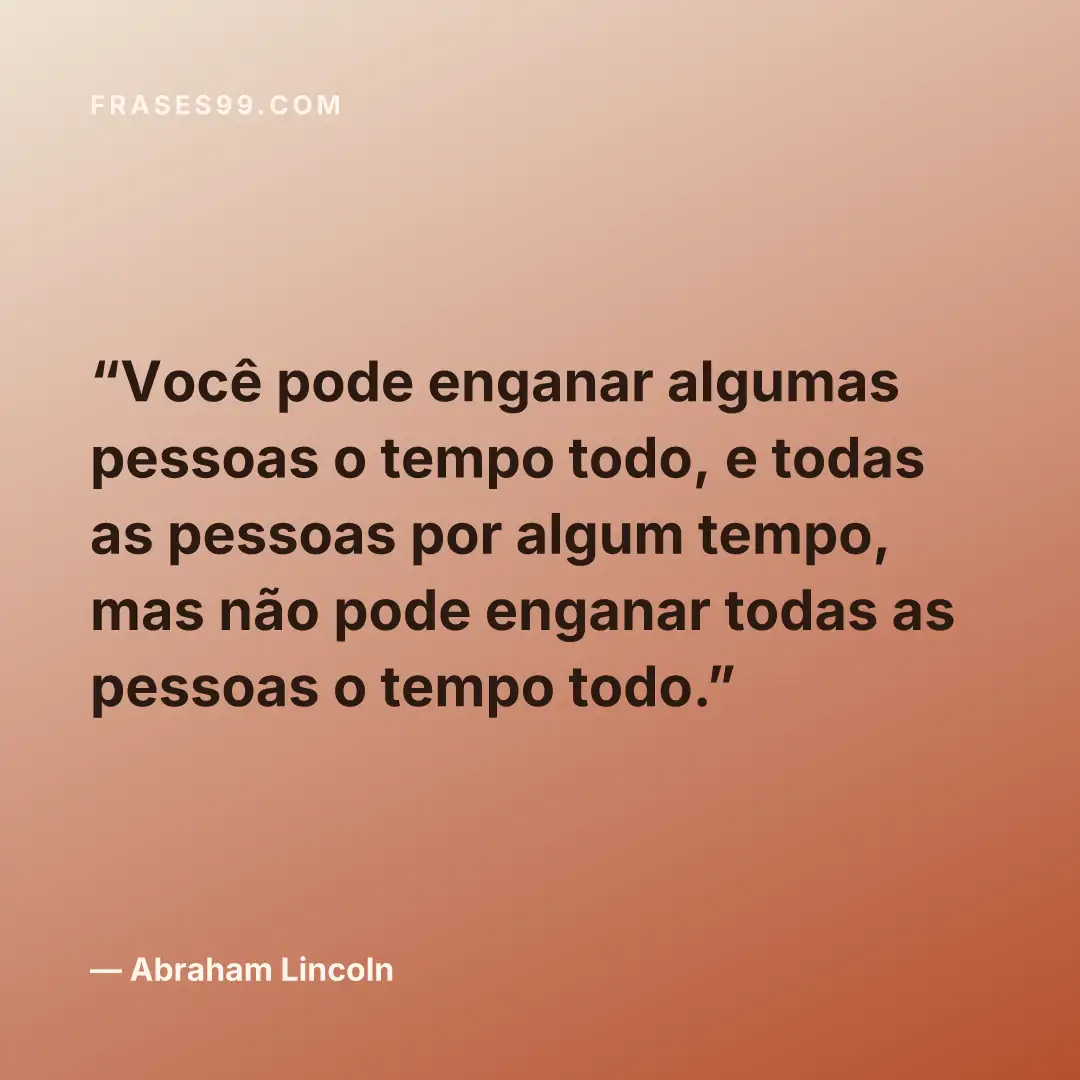 Você pode enganar algumas pessoas o tempo todo, e todas as pessoas por algum tempo, mas não pode enganar todas as pessoas o tempo todo.